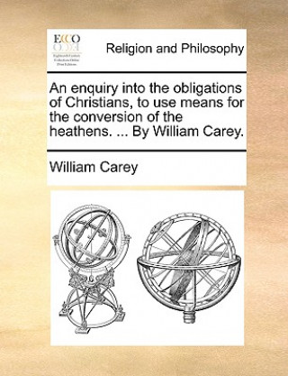 Carte Enquiry Into the Obligations of Christians, to Use Means for the Conversion of the Heathens. ... by William Carey. William Carey