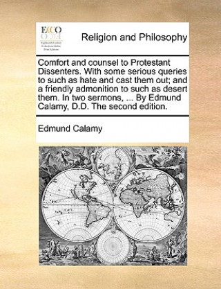 Книга Comfort and Counsel to Protestant Dissenters. with Some Serious Queries to Such as Hate and Cast Them Out; And a Friendly Admonition to Such as Desert Edmund Calamy