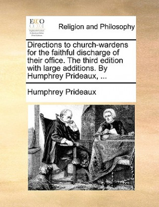 Książka Directions to Church-Wardens for the Faithful Discharge of Their Office. the Third Edition with Large Additions. by Humphrey Prideaux, ... Humphrey Prideaux