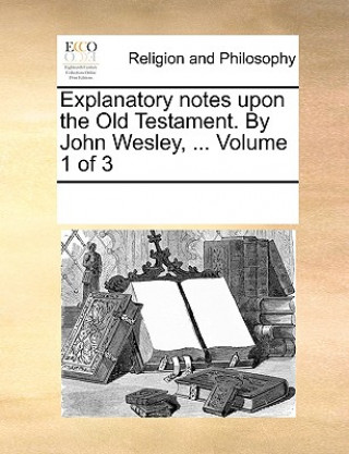 Książka Explanatory notes upon the Old Testament. By John Wesley, ... Volume 1 of 3 Multiple Contributors