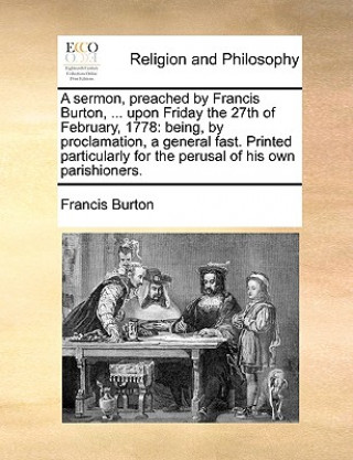 Carte Sermon, Preached by Francis Burton, ... Upon Friday the 27th of February, 1778 Francis Burton