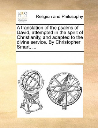 Kniha Translation of the Psalms of David, Attempted in the Spirit of Christianity, and Adapted to the Divine Service. by Christopher Smart, ... Multiple Contributors