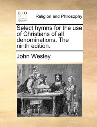 Książka Select Hymns for the Use of Christians of All Denominations. the Ninth Edition. John Wesley