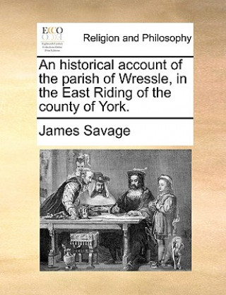 Carte Historical Account of the Parish of Wressle, in the East Riding of the County of York. James Savage