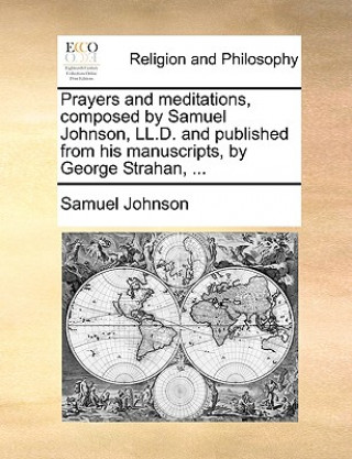 Книга Prayers and Meditations, Composed by Samuel Johnson, LL.D. and Published from His Manuscripts, by George Strahan, ... Samuel Johnson