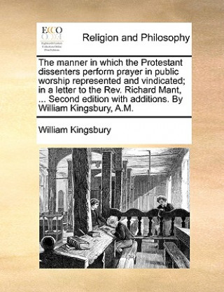 Carte Manner in Which the Protestant Dissenters Perform Prayer in Public Worship Represented and Vindicated; In a Letter to the Rev. Richard Mant, ... Secon William Kingsbury
