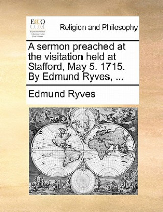 Carte Sermon Preached at the Visitation Held at Stafford, May 5. 1715. by Edmund Ryves, ... Edmund Ryves