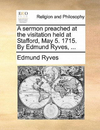 Kniha Sermon Preached at the Visitation Held at Stafford, May 5. 1715. by Edmund Ryves, ... Edmund Ryves