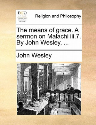 Carte Means of Grace. a Sermon on Malachi III.7. by John Wesley, ... John Wesley