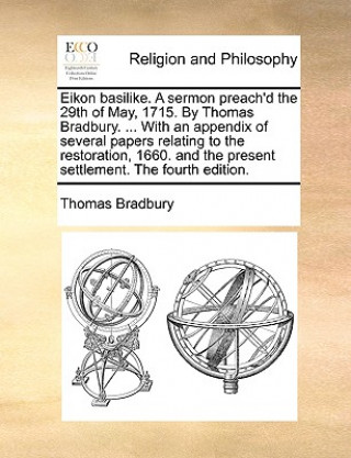 Carte Eikon Basilike. a Sermon Preach'd the 29th of May, 1715. by Thomas Bradbury. ... with an Appendix of Several Papers Relating to the Restoration, 1660. Thomas Bradbury