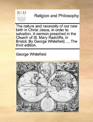 Kniha Nature and Necessity of Our New Birth in Christ Jesus, in Order to Salvation. a Sermon Preached in the Church of St. Mary Radcliffe, in Bristol. by Ge George Whitefield