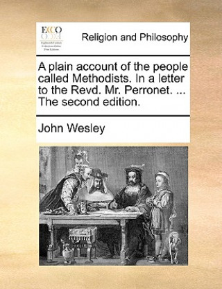 Kniha Plain Account of the People Called Methodists. in a Letter to the Revd. Mr. Perronet. ... the Second Edition. John Wesley