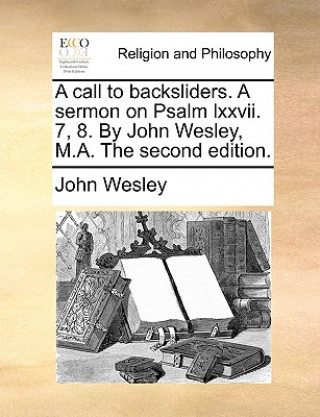 Kniha Call to Backsliders. a Sermon on Psalm LXXVII. 7, 8. by John Wesley, M.A. the Second Edition. John Wesley