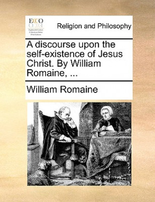 Kniha Discourse Upon the Self-Existence of Jesus Christ. by William Romaine, ... William Romaine