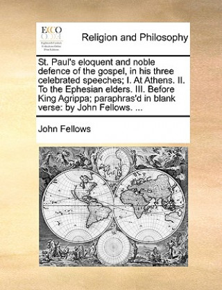 Książka St. Paul's Eloquent and Noble Defence of the Gospel, in His Three Celebrated Speeches; I. at Athens. II. to the Ephesian Elders. III. Before King Agri John Fellows