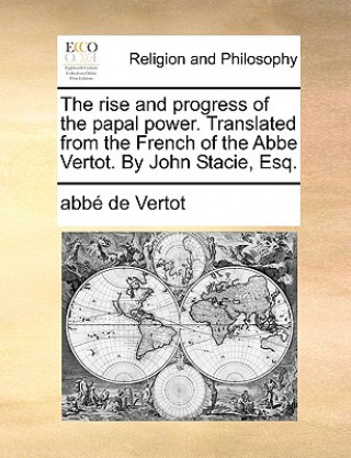 Carte Rise and Progress of the Papal Power. Translated from the French of the ABBE Vertot. by John Stacie, Esq. Abb De Vertot