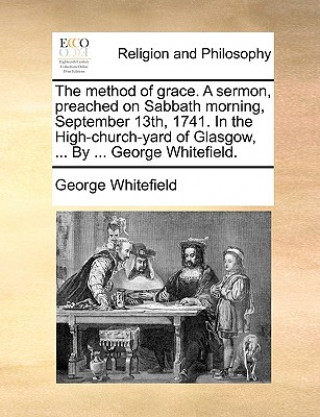 Kniha Method of Grace. a Sermon, Preached on Sabbath Morning, September 13th, 1741. in the High-Church-Yard of Glasgow, ... by ... George Whitefield. George Whitefield