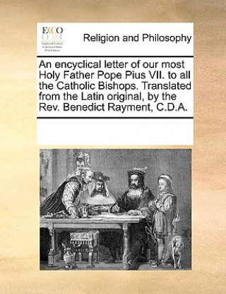 Carte Encyclical Letter of Our Most Holy Father Pope Pius VII. to All the Catholic Bishops. Translated from the Latin Original, by the REV. Benedict Rayment Multiple Contributors