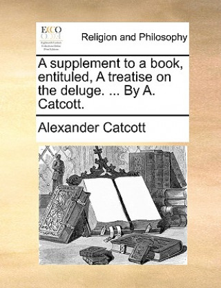 Carte Supplement to a Book, Entituled, a Treatise on the Deluge. ... by A. Catcott. Alexander Catcott