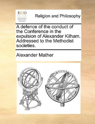 Книга Defence of the Conduct of the Conference in the Expulsion of Alexander Kilham. Addressed to the Methodist Societies. Alexander Mather