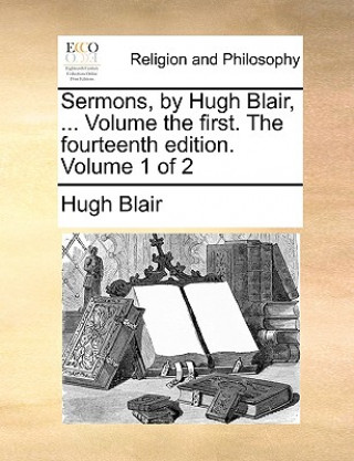 Kniha Sermons, by Hugh Blair, ... Volume the First. the Fourteenth Edition. Volume 1 of 2 Hugh Blair