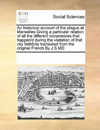 Buch Historical Account of the Plague at Marseilles Giving a Particular Relation of All the Different Occurrences That Happen'd During the Visitation of Th Multiple Contributors