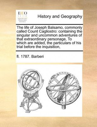 Carte The life of Joseph Balsamo, commonly called Count Cagliostro: containing the singular and uncommon adventures of that extraordinary personage, To whic fl. 1787. Barberi