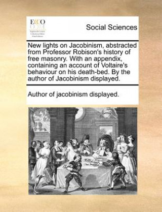 Buch New Lights on Jacobinism, Abstracted from Professor Robison's History of Free Masonry. with an Appendix, Containing an Account of Voltaire's Behaviour Author of Jacobinism Displayed