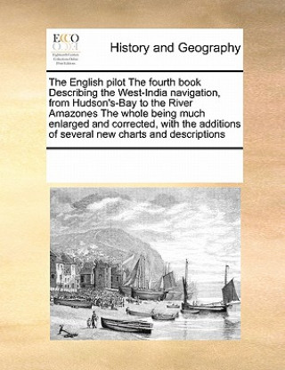 Carte English Pilot the Fourth Book Describing the West-India Navigation, from Hudson's-Bay to the River Amazones the Whole Being Much Enlarged and Correcte Multiple Contributors