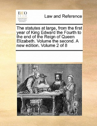 Livre Statutes at Large, from the First Year of King Edward the Fourth to the End of the Reign of Queen Elizabeth. Volume the Second. a New Edition. Volume Multiple Contributors