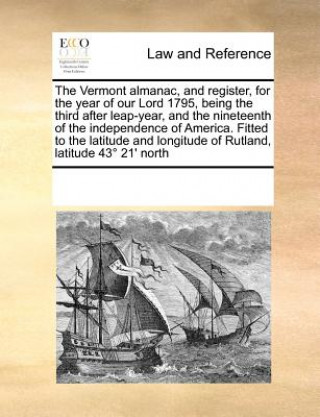 Carte Vermont Almanac, and Register, for the Year of Our Lord 1795, Being the Third After Leap-Year, and the Nineteenth of the Independence of America. Fitt Multiple Contributors