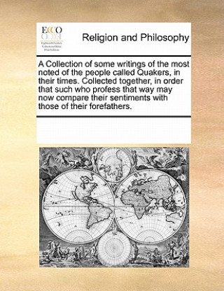 Knjiga Collection of Some Writings of the Most Noted of the People Called Quakers, in Their Times. Collected Together, in Order That Such Who Profess That Wa Multiple Contributors