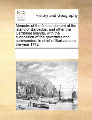 Kniha Memoirs of the First Settlement of the Island of Barbados, and Other the Carribbee Islands, with the Succession of the Governors and Commanders in Chi Multiple Contributors