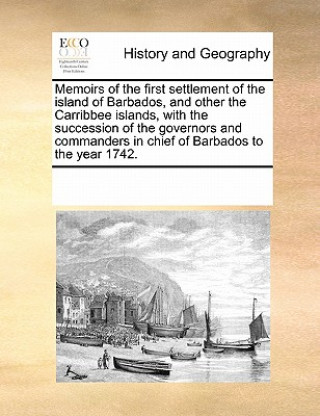 Книга Memoirs of the First Settlement of the Island of Barbados, and Other the Carribbee Islands, with the Succession of the Governors and Commanders in Chi Multiple Contributors