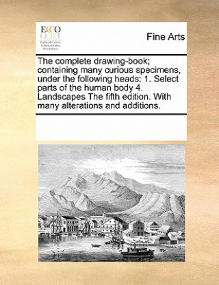 Книга Complete Drawing-Book; Containing Many Curious Specimens, Under the Following Heads Multiple Contributors