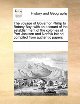 Livre Voyage of Governor Phillip to Botany Bay; With an Account of the Establishment of the Colonies of Port Jackson and Norfolk Island; Compiled from Authe Multiple Contributors