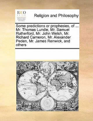 Kniha Some Predictions or Prophesies, of ... Mr. Thomas Lundie, Mr. Samuel Rutherford, Mr. John Welsh, Mr. Richard Cameron, Mr. Alexander Peden, Mr. James R Multiple Contributors