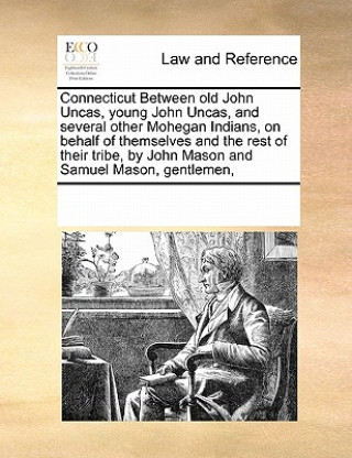 Book Connecticut Between Old John Uncas, Young John Uncas, and Several Other Mohegan Indians, on Behalf of Themselves and the Rest of Their Tribe, by John Multiple Contributors