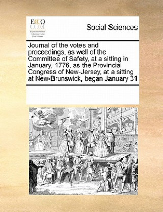 Książka Journal of the Votes and Proceedings, as Well of the Committee of Safety, at a Sitting in January, 1776, as the Provincial Congress of New-Jersey, at Multiple Contributors