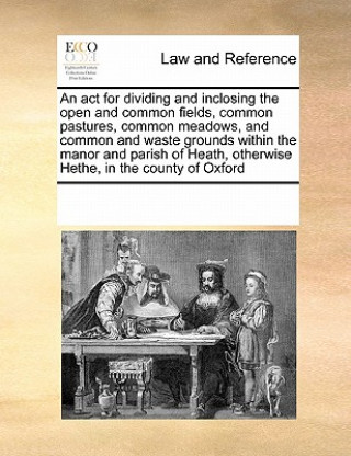 Carte ACT for Dividing and Inclosing the Open and Common Fields, Common Pastures, Common Meadows, and Common and Waste Grounds Within the Manor and Parish o Multiple Contributors