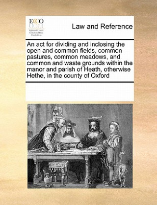 Książka ACT for Dividing and Inclosing the Open and Common Fields, Common Pastures, Common Meadows, and Common and Waste Grounds Within the Manor and Parish o Multiple Contributors