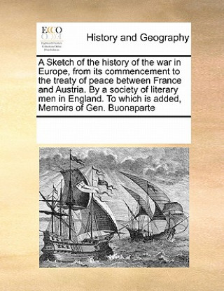 Carte Sketch of the History of the War in Europe, from Its Commencement to the Treaty of Peace Between France and Austria. by a Society of Literary Men in E Multiple Contributors