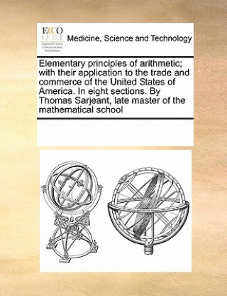 Könyv Elementary Principles of Arithmetic; With Their Application to the Trade and Commerce of the United States of America. in Eight Sections. by Thomas Sa Multiple Contributors