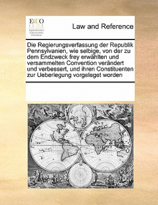 Libro Regierungsverfassung Der Republik Pennsylvanien, Wie Selbige, Von Der Zu Dem Endzweck Frey Erw hlten Und Versammelten Convention Ver ndert Und Verbess Multiple Contributors