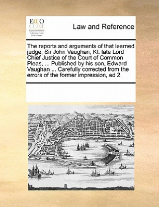 Kniha Reports and Arguments of That Learned Judge, Sir John Vaughan, Kt. Late Lord Chief Justice of the Court of Common Pleas, ... Published by His Son, Edw Multiple Contributors