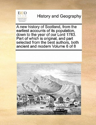 Könyv New History of Scotland, from the Earliest Accounts of Its Population, Down to the Year of Our Lord 1783. Part of Which Is Original, and Part Selected Multiple Contributors