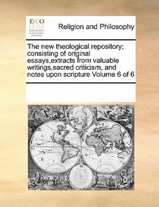 Kniha New Theological Repository; Consisting of Original Essays, Extracts from Valuable Writings, Sacred Criticism, and Notes Upon Scripture Volume 6 of 6 Multiple Contributors