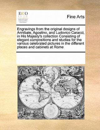 Knjiga Engravings from the Original Designs of Annibale, Agostino, and Ludovico Caracci, in His Majesty's Collection Consisting of Elegant Compositions and S Multiple Contributors