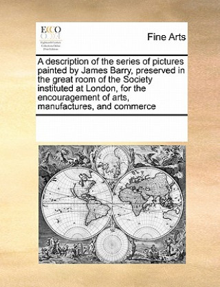 Carte Description of the Series of Pictures Painted by James Barry, Preserved in the Great Room of the Society Instituted at London, for the Encouragement o Multiple Contributors