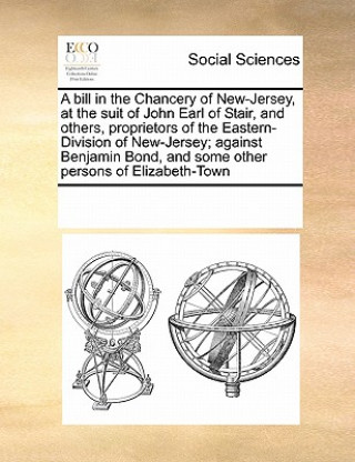 Kniha Bill in the Chancery of New-Jersey, at the Suit of John Earl of Stair, and Others, Proprietors of the Eastern-Division of New-Jersey; Against Benjamin Multiple Contributors